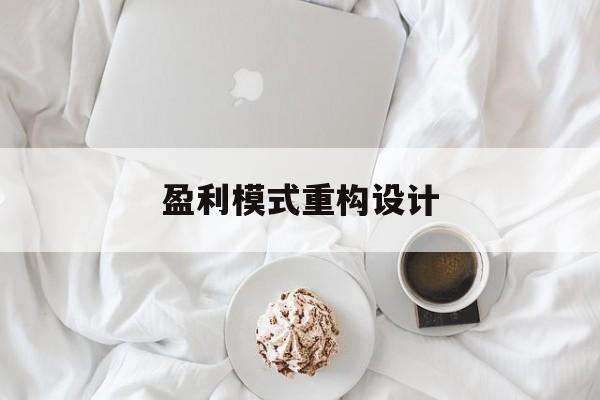 盈利模式重构设计(盈利模式重构设计方案)威海市